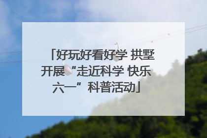好玩好看好学 拱墅开展“走近科学 快乐六一”科普活动
