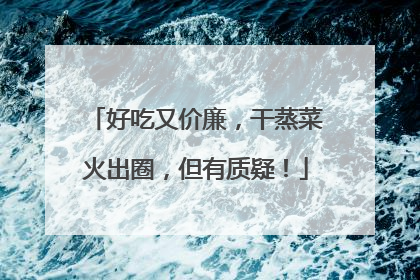好吃又价廉，干蒸菜火出圈，但有质疑！