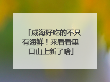 威海好吃的不只有海鲜！来看看里口山上新了啥