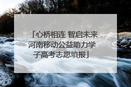 心桥相连 智启未来 河南移动公益助力学子高考志愿填报
