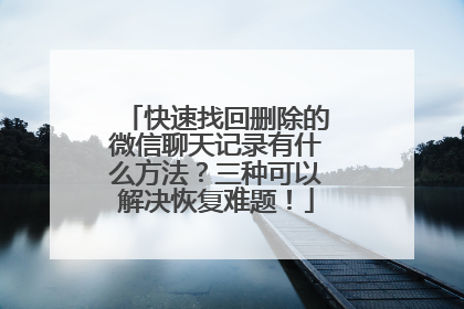 快速找回删除的微信聊天记录有什么方法？三种可以解决恢复难题！