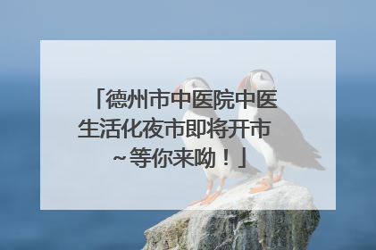 德州市中医院中医生活化夜市即将开市～等你来呦！