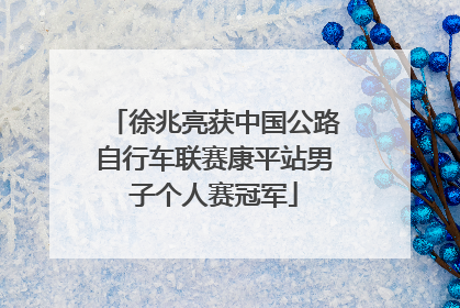 徐兆亮获中国公路自行车联赛康平站男子个人赛冠军