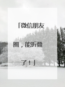 微信朋友圈，能折叠了！