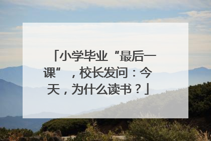小学毕业“最后一课”，校长发问：今天，为什么读书？