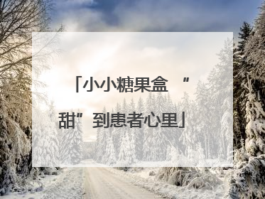 小小糖果盒 “甜”到患者心里