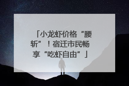 小龙虾价格“腰斩”！宿迁市民畅享“吃虾自由”