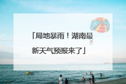局地暴雨！湖南最新天气预报来了