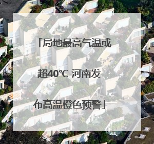 局地最高气温或超40℃ 河南发布高温橙色预警