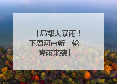 局部大暴雨！下周河南新一轮降雨来袭