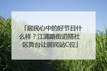 居民心中的好节目什么样？江浦路街道搭社区舞台让居民站C位
