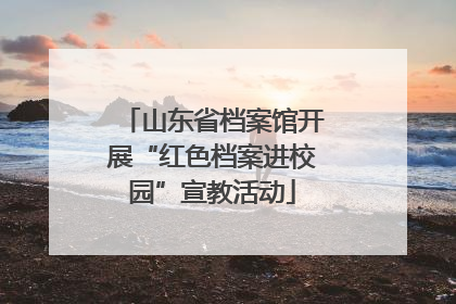 山东省档案馆开展“红色档案进校园”宣教活动