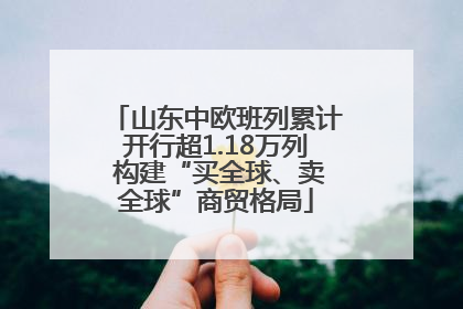 山东中欧班列累计开行超1.18万列 构建“买全球、卖全球”商贸格局