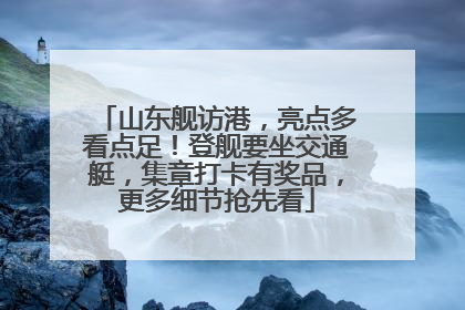 山东舰访港，亮点多看点足！登舰要坐交通艇，集章打卡有奖品，更多细节抢先看