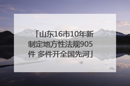 山东16市10年新制定地方性法规905件 多件开全国先河