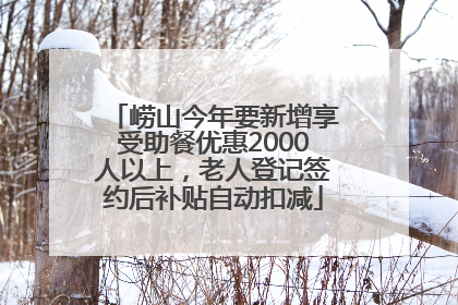 崂山今年要新增享受助餐优惠2000人以上，老人登记签约后补贴自动扣减