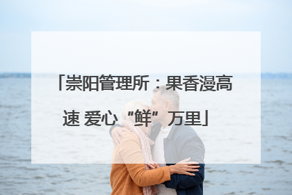 崇阳管理所：果香漫高速 爱心“鲜”万里