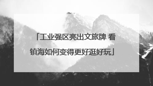 工业强区亮出文旅牌 看镇海如何变得更好逛好玩
