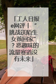 工人日报e网评丨“挑战送陌生女孩回家”？恶趣味的流量赛道没有未来