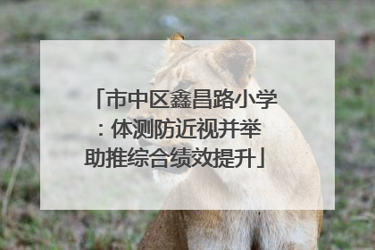 市中区鑫昌路小学：体测防近视并举 助推综合绩效提升