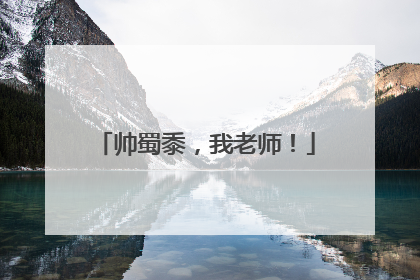 帅蜀黍，我老师！