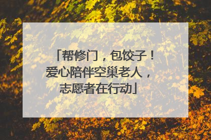 帮修门，包饺子！爱心陪伴空巢老人，志愿者在行动