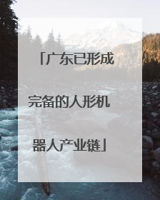 广东已形成完备的人形机器人产业链