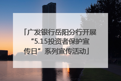 广发银行岳阳分行开展“5.15投资者保护宣传日”系列宣传活动