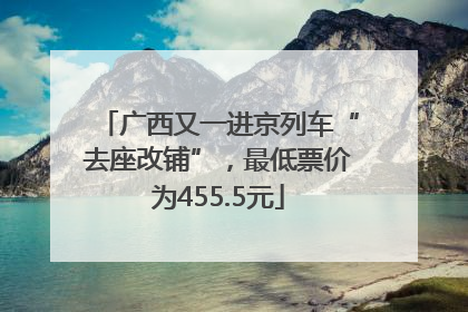 广西又一进京列车“去座改铺”，最低票价为455.5元