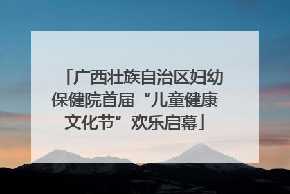 广西壮族自治区妇幼保健院首届“儿童健康文化节”欢乐启幕