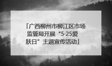 广西柳州市柳江区市场监管局开展“5·25爱肤日”主题宣传活动