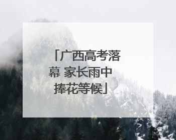 广西高考落幕 家长雨中捧花等候