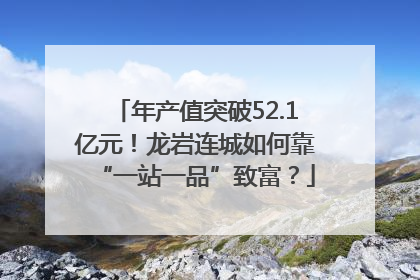 年产值突破52.1亿元！龙岩连城如何靠“一站一品”致富？