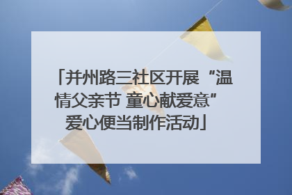 并州路三社区开展“温情父亲节 童心献爱意”爱心便当制作活动