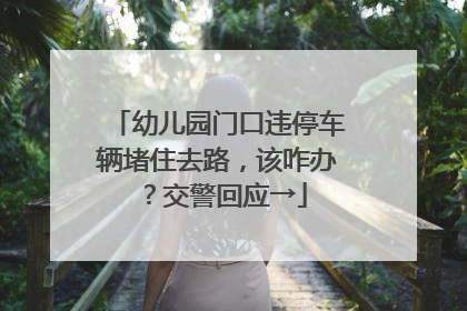 幼儿园门口违停车辆堵住去路，该咋办？交警回应→