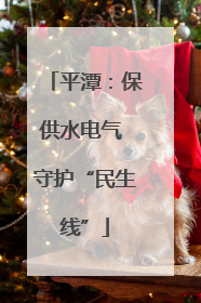 平潭：保供水电气 守护“民生线”