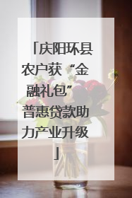 庆阳环县农户获“金融礼包” 普惠贷款助力产业升级