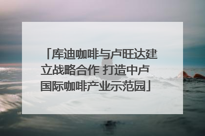 库迪咖啡与卢旺达建立战略合作 打造中卢国际咖啡产业示范园