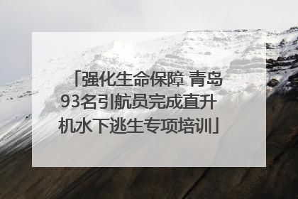 强化生命保障 青岛93名引航员完成直升机水下逃生专项培训