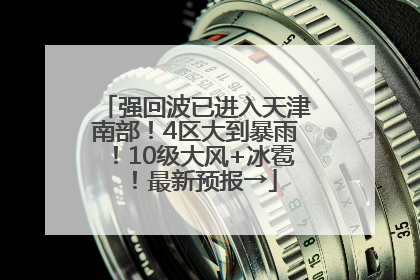 强回波已进入天津南部！4区大到暴雨！10级大风+冰雹！最新预报→