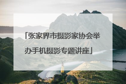 张家界市摄影家协会举办手机摄影专题讲座