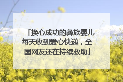 换心成功的彝族婴儿每天收到爱心快递，全国网友还在持续救助