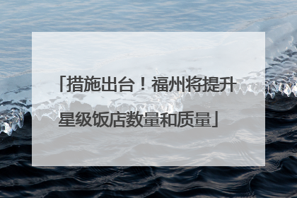 措施出台！福州将提升星级饭店数量和质量