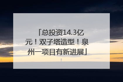 总投资14.3亿元！双子塔造型！泉州一项目有新进展