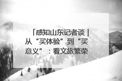 感知山东记者谈｜从“买体验”到“买意义”：看文旅繁荣背后的幸福新定义