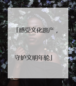 感受文化遗产，守护文明年轮