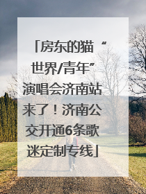 房东的猫“世界/青年”演唱会济南站来了！济南公交开通6条歌迷定制专线