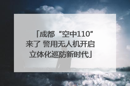 成都“空中110”来了 警用无人机开启立体化巡防新时代