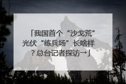 我国首个“沙戈荒”光伏“练兵场”长啥样？总台记者探访→
