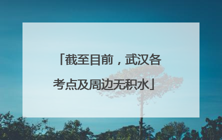 截至目前，武汉各考点及周边无积水